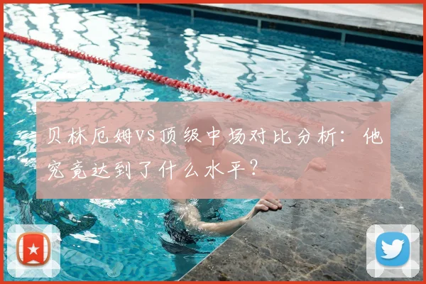 贝林厄姆vs顶级中场对比分析：他究竟达到了什么水平？