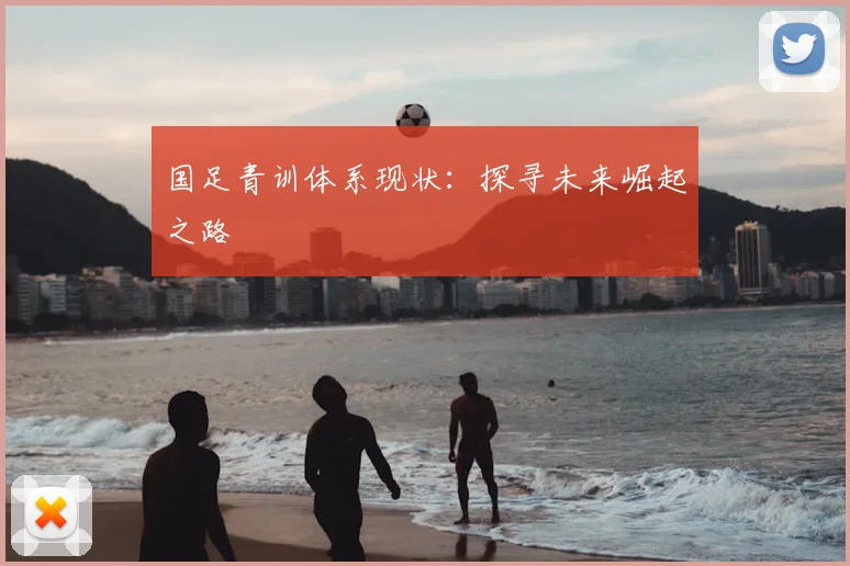 国足青训体系现状:探寻未来崛起之路