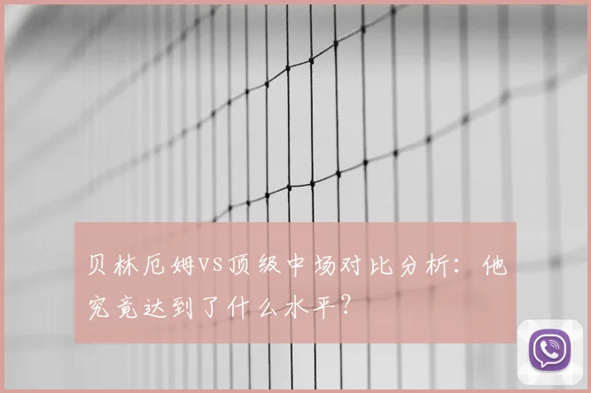 贝林厄姆vs顶级中场对比分析：他究竟达到了什么水平？