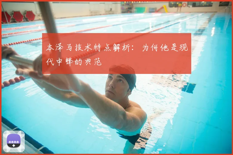 本泽马技术特点解析:为何他是现代中锋的典范