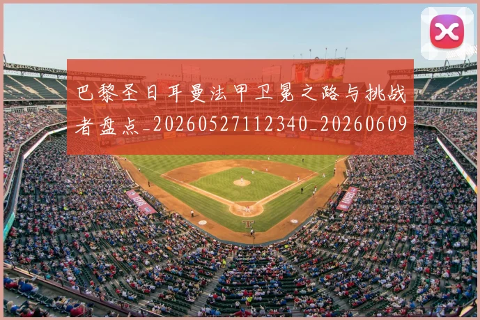 巴黎圣日耳曼法甲卫冕之路与挑战者盘点_20260527112340_20260609180540