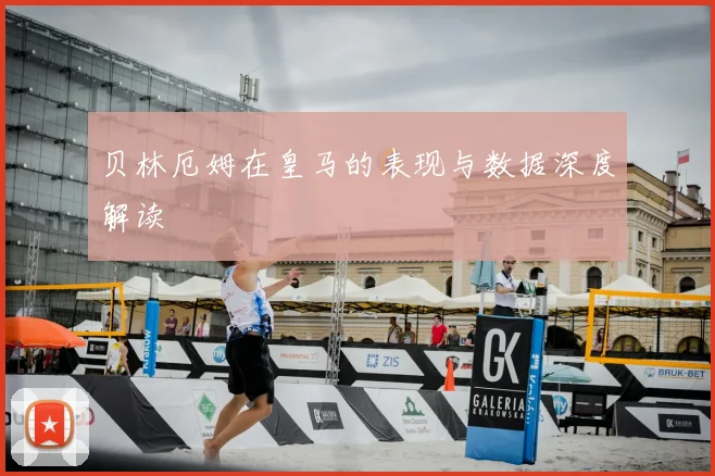 贝林厄姆在皇马的表现与数据深度解读