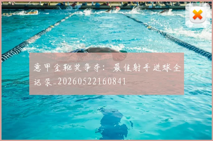 意甲金靴奖争夺：最佳射手进球全记录_20260522160841