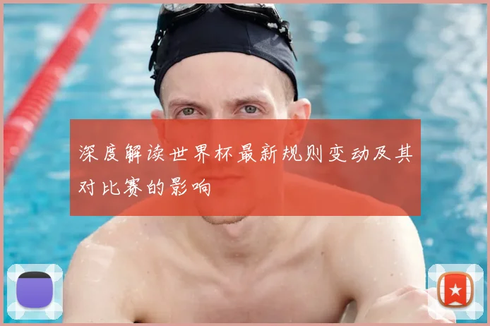 深度解读世界杯最新规则变动及其对比赛的影响